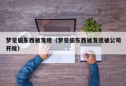 梦见偷东西被发现（梦见偷东西被发现被公司开除）