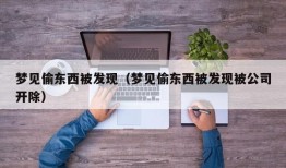 梦见偷东西被发现（梦见偷东西被发现被公司开除）