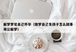 解梦梦见自己怀孕（做梦自己生孩子怎么回事周公解梦）