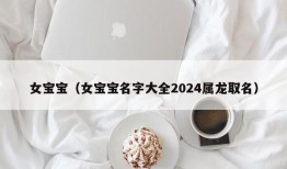 女宝宝（女宝宝名字大全2024属龙取名）