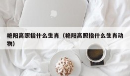 艳阳高照指什么生肖（艳阳高照指什么生肖动物）