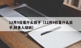 12月9日是什么日子（12月9日是什么日子,好多人烧纸）