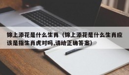 锦上添花是什么生肖（锦上添花是什么生肖应该是指生肖虎对吗,请给正确答案）