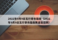 2022年9月9日五行穿衣指南（2022年9月9日五行穿衣指南黄道吉日网）