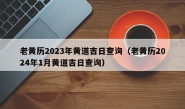 老黄历2023年黄道吉日查询（老黄历2024年1月黄道吉日查询）