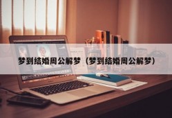 梦到结婚周公解梦（梦到结婚周公解梦）