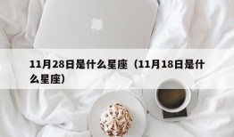 11月28日是什么星座（11月18日是什么星座）