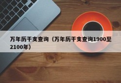 万年历干支查询（万年历干支查询1900至2100年）