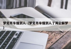 梦见开车撞到人（梦见开车撞到人了周公解梦）