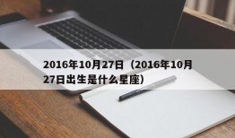 2016年10月27日（2016年10月27日出生是什么星座）