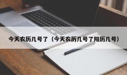 今天农历几号了（今天农历几号了阳历几号）