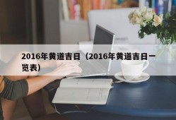 2016年黄道吉日（2016年黄道吉日一览表）