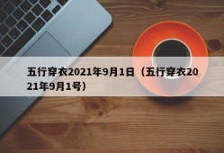 五行穿衣2021年9月1日（五行穿衣2021年9月1号）