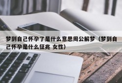 梦到自己怀孕了是什么意思周公解梦（梦到自己怀孕是什么征兆 女性）