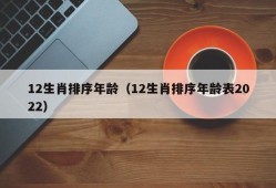 12生肖排序年龄（12生肖排序年龄表2022）