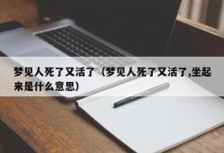 梦见人死了又活了（梦见人死了又活了,坐起来是什么意思）