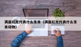 满面红光代表什么生肖（满面红光代表什么生肖动物）