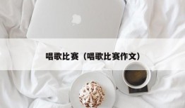 唱歌比赛（唱歌比赛作文）