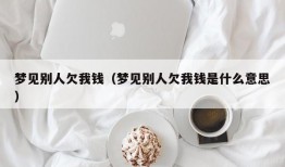 梦见别人欠我钱（梦见别人欠我钱是什么意思）