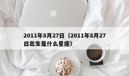 2011年8月27日（2011年8月27日出生是什么星座）