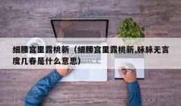 细腰宫里露桃新（细腰宫里露桃新,脉脉无言度几春是什么意思）