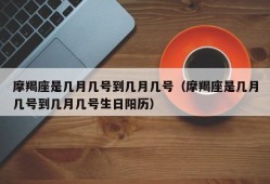 摩羯座是几月几号到几月几号（摩羯座是几月几号到几月几号生日阳历）