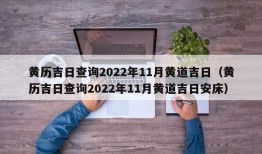 黄历吉日查询2022年11月黄道吉日（黄历吉日查询2022年11月黄道吉日安床）