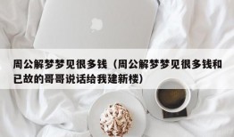 周公解梦梦见很多钱（周公解梦梦见很多钱和已故的哥哥说话给我建新楼）