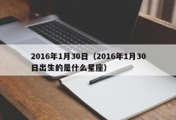 2016年1月30日（2016年1月30日出生的是什么星座）