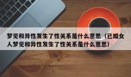 梦见和异性发生了性关系是什么意思（已婚女人梦见和异性发生了性关系是什么意思）