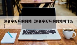 测名字好坏的网站（测名字好坏的网站叫什么）