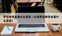 梦见掉牙齿是什么意思（小孩梦见掉牙齿是什么意思）