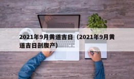 2021年9月黄道吉日（2021年9月黄道吉日剖腹产）