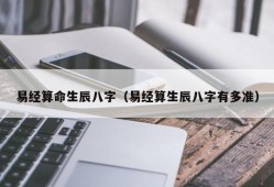 易经算命生辰八字（易经算生辰八字有多准）