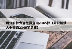 周公解梦大全免费查询2345梦（周公解梦大全查询2345梦见猪）