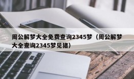 周公解梦大全免费查询2345梦（周公解梦大全查询2345梦见猪）