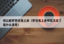 周公解梦梦见鬼上身（梦见鬼上身然后又走了是什么意思）