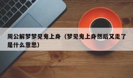 周公解梦梦见鬼上身（梦见鬼上身然后又走了是什么意思）