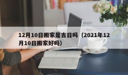 12月10日搬家是吉日吗（2021年12月10日搬家好吗）