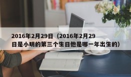 2016年2月29日（2016年2月29日是小明的第三个生日他是哪一年出生的）