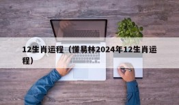 12生肖运程（懂易林2024年12生肖运程）