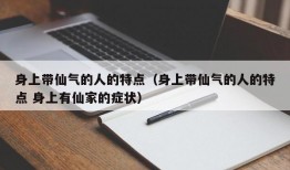 身上带仙气的人的特点（身上带仙气的人的特点 身上有仙家的症状）