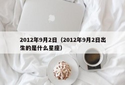 2012年9月2日（2012年9月2日出生的是什么星座）