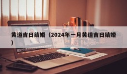 黄道吉日结婚（2024年一月黄道吉日结婚）