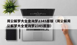 周公解梦大全查询梦2345原版（周公解周公解梦大全查询梦2345原版）