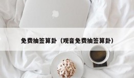 免费抽签算卦（观音免费抽签算卦）