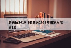 老黄历2019（老黄历2019年搬家入宅吉日）