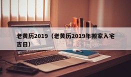 老黄历2019（老黄历2019年搬家入宅吉日）