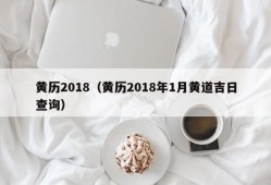 黄历2018（黄历2018年1月黄道吉日查询）