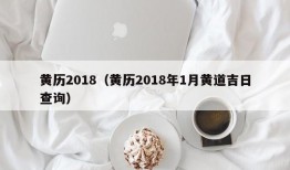 黄历2018（黄历2018年1月黄道吉日查询）